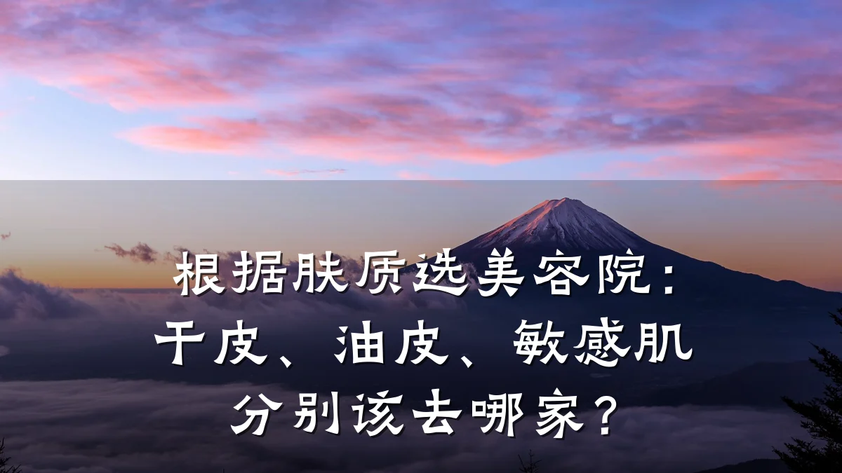 根据肤质选美容院:干皮、油皮、敏感肌分别该去哪家?