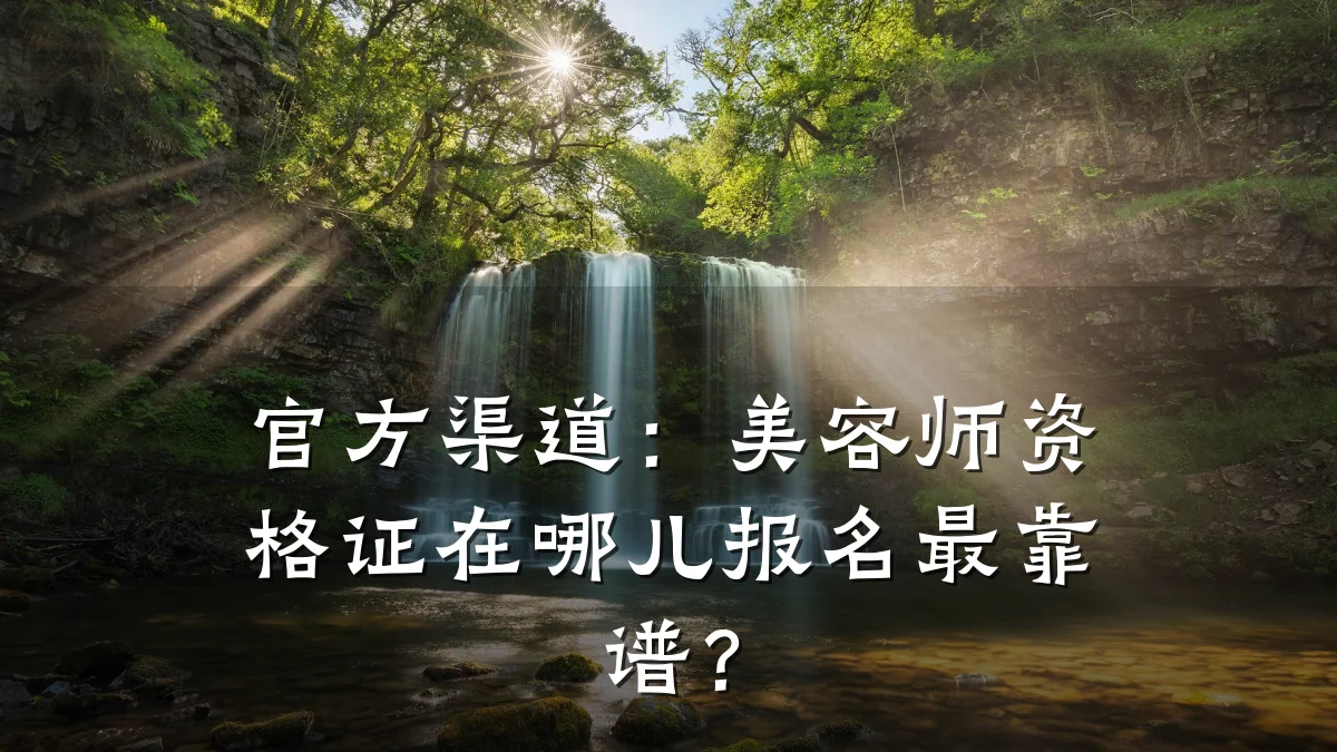 官方渠道:美容师资格证在哪儿报名最靠谱?