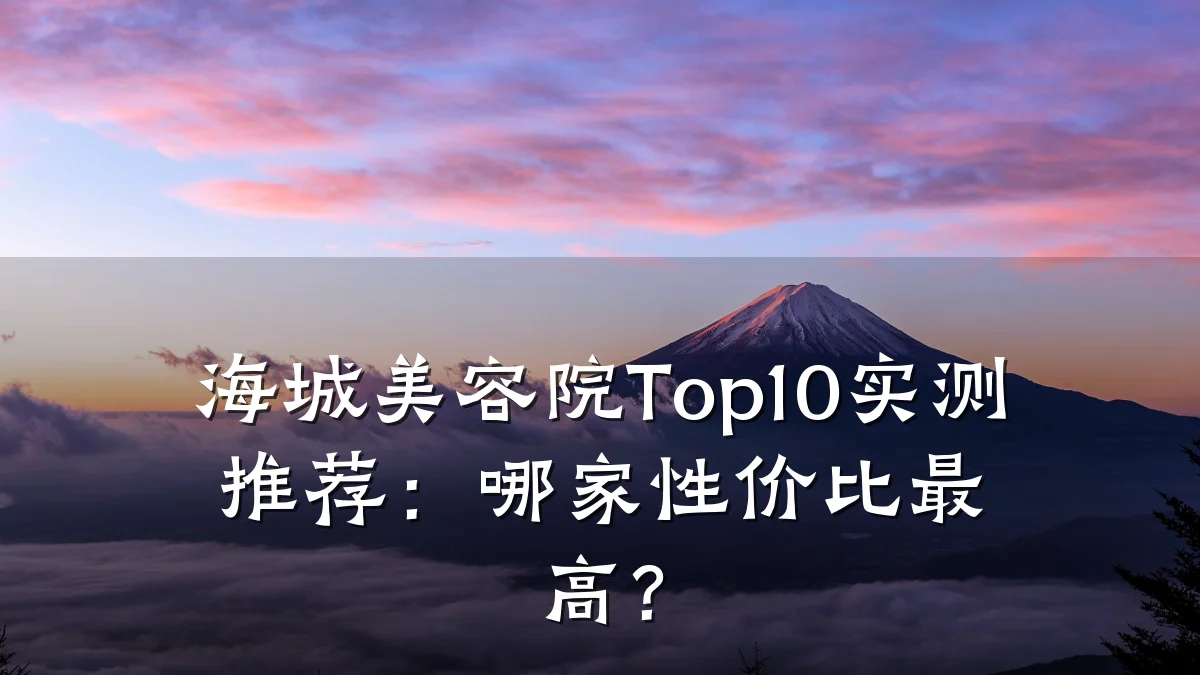 海城美容院Top10实测推荐:哪家性价比最高?