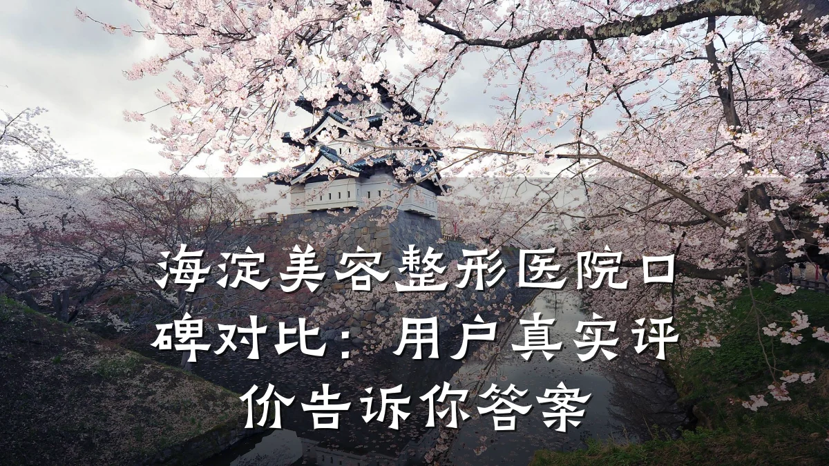 海淀美容整形医院口碑对比:用户真实评价告诉你答案