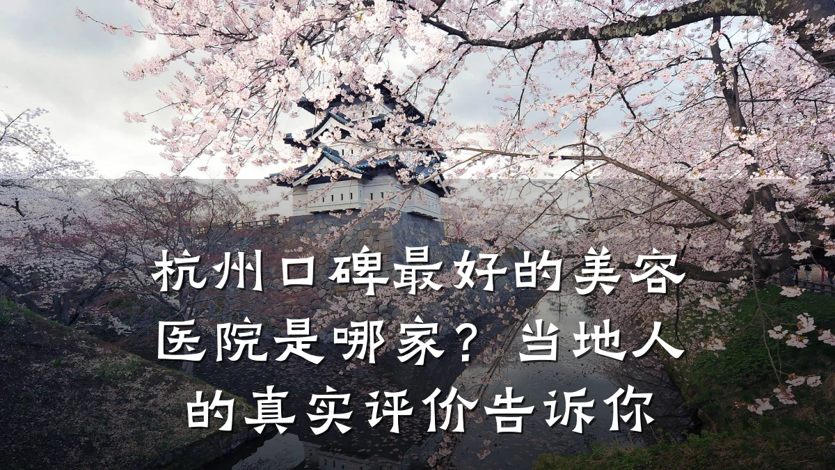 杭州口碑最好的美容医院是哪家?当地人的真实评价告诉你