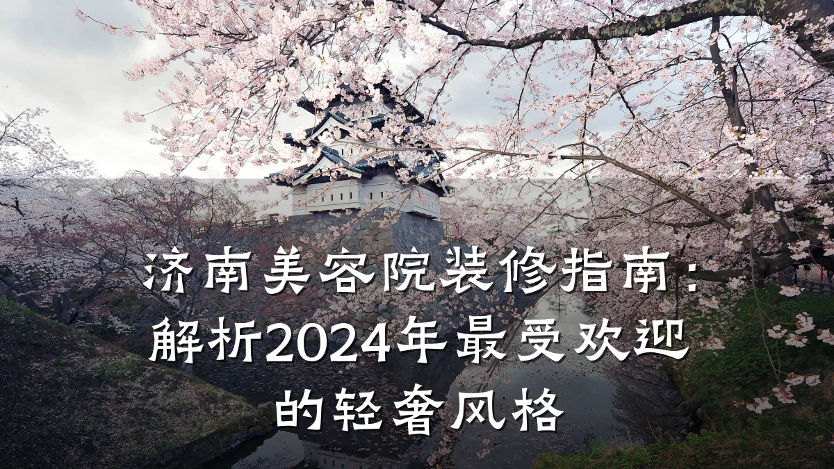 济南美容院装修指南:解析2024年最受欢迎的轻奢风格