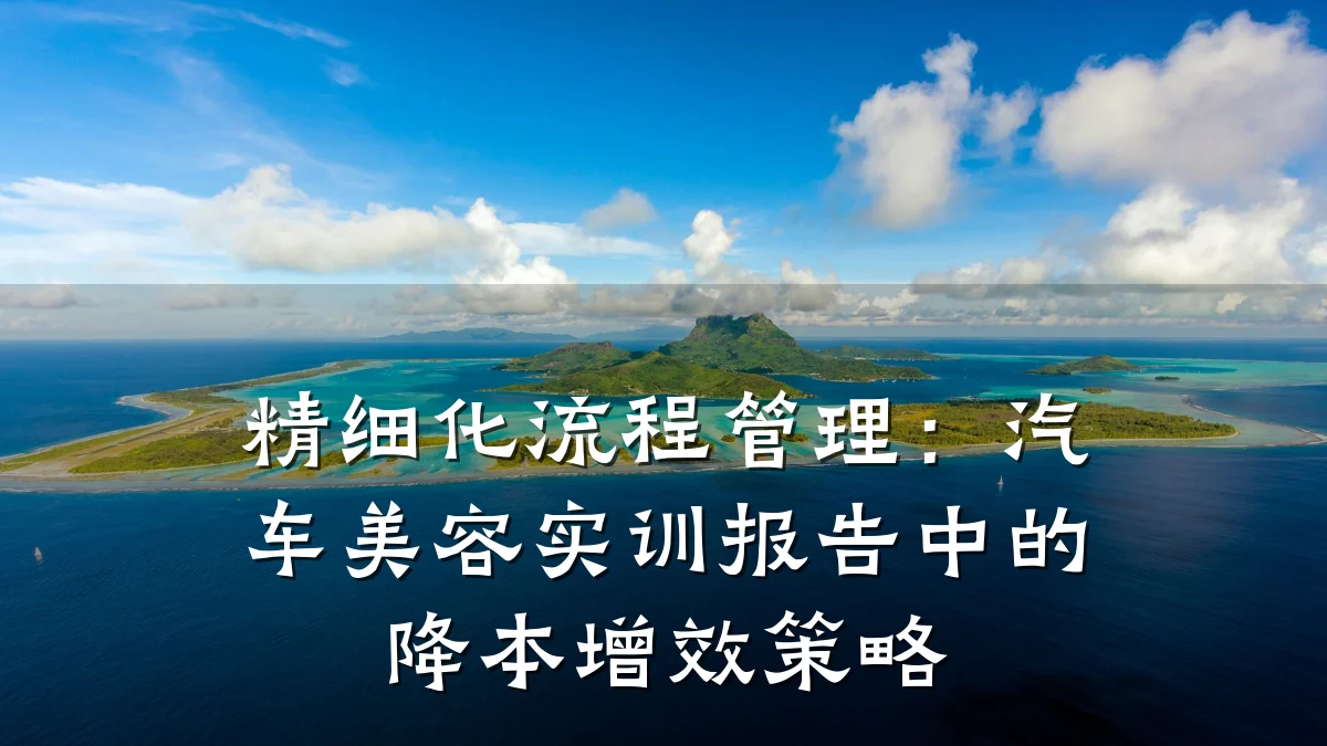 精细化流程管理:汽车美容实训报告中的降本增效策略