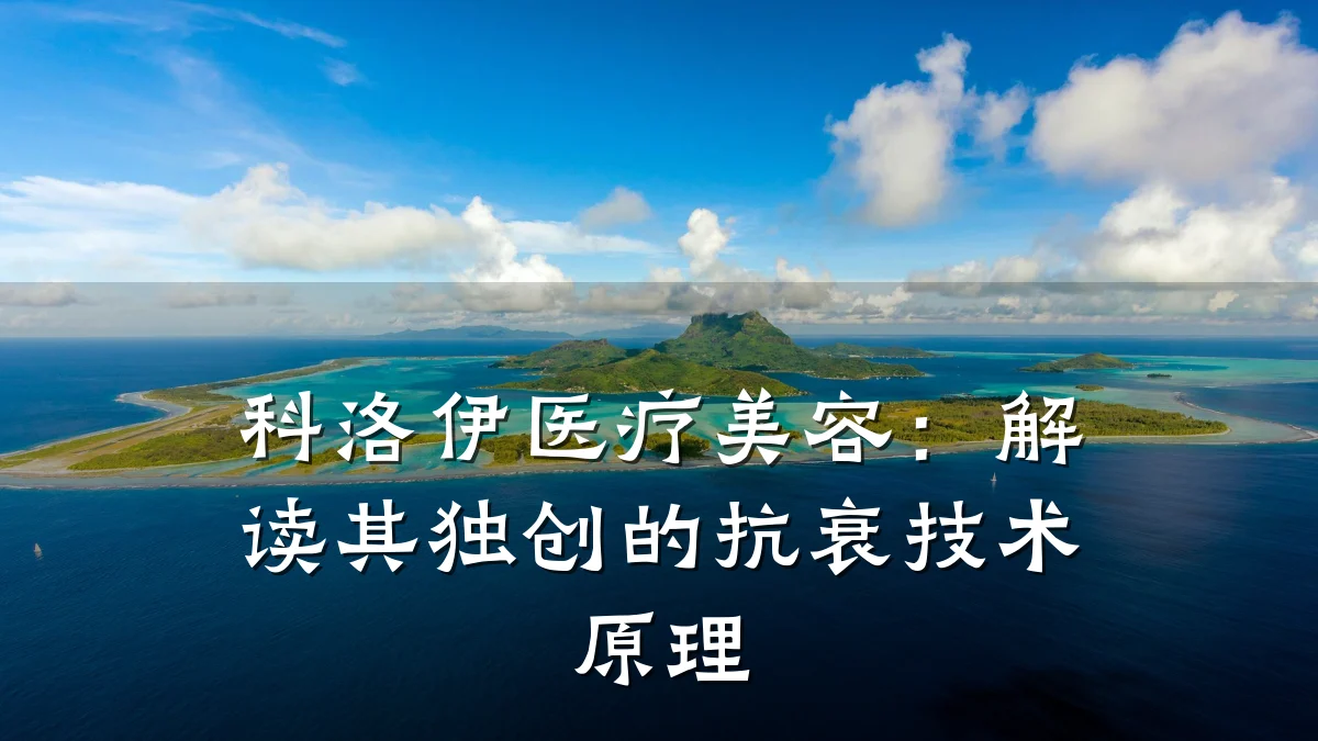 科洛伊医疗美容：解读其独创的抗衰技术原理
