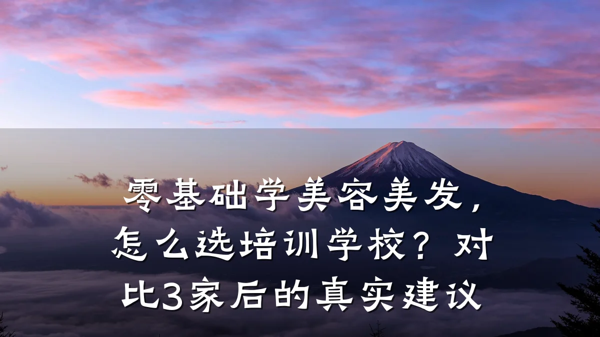 零基础学美容美发,怎么选培训学校?对比3家后的真实建议
