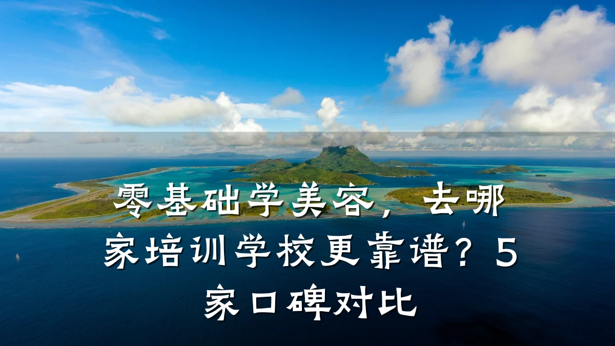 零基础学美容,去哪家培训学校更靠谱?5家口碑对比