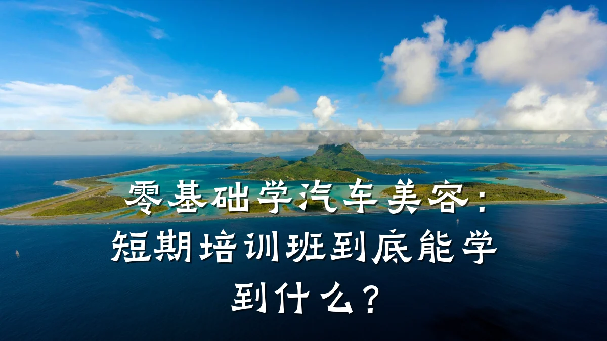 零基础学汽车美容:短期培训班到底能学到什么?