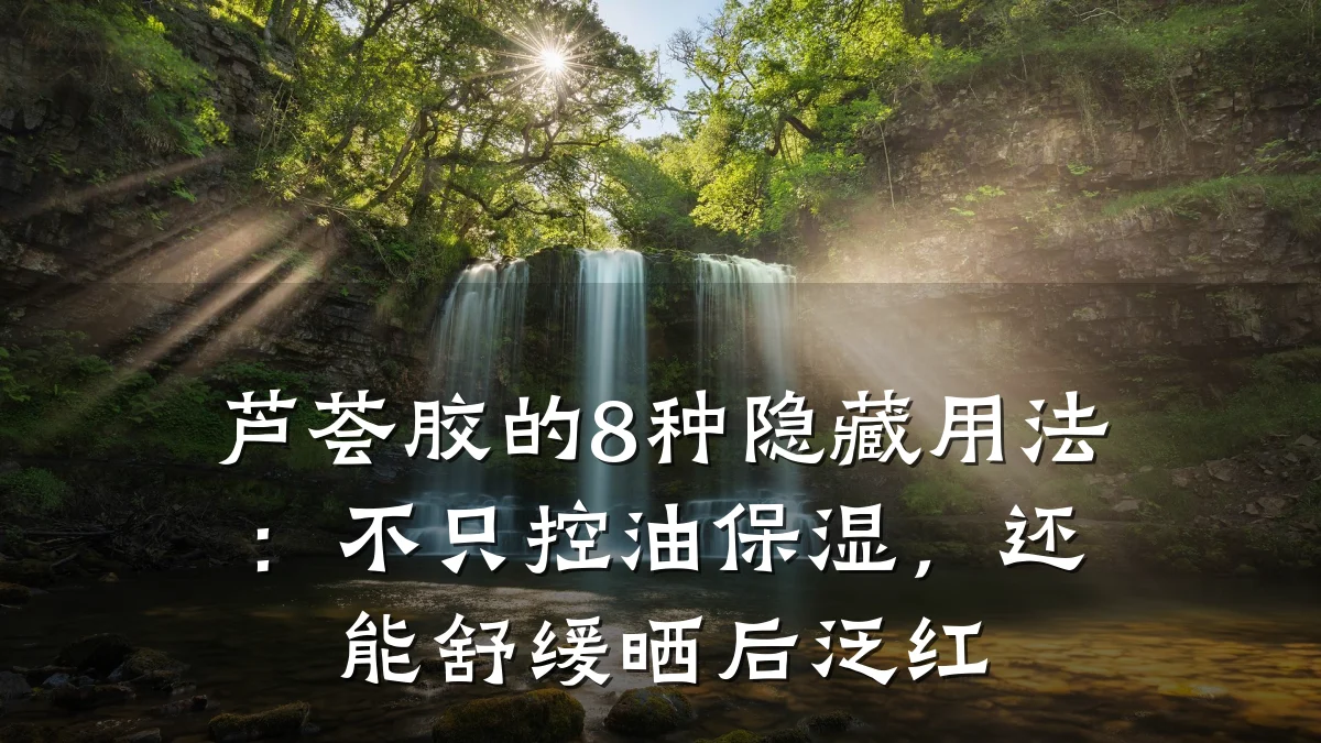 芦荟胶的8种隐藏用法:不只控油保湿,还能舒缓晒后泛红