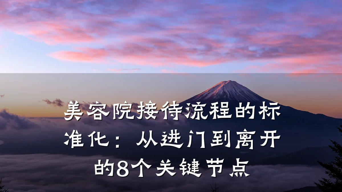 美容院接待流程的标准化:从进门到离开的8个关键节点