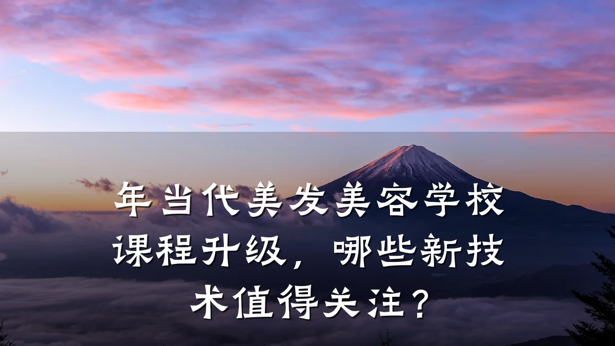 年当代美发美容学校课程升级,哪些新技术值得关注?
