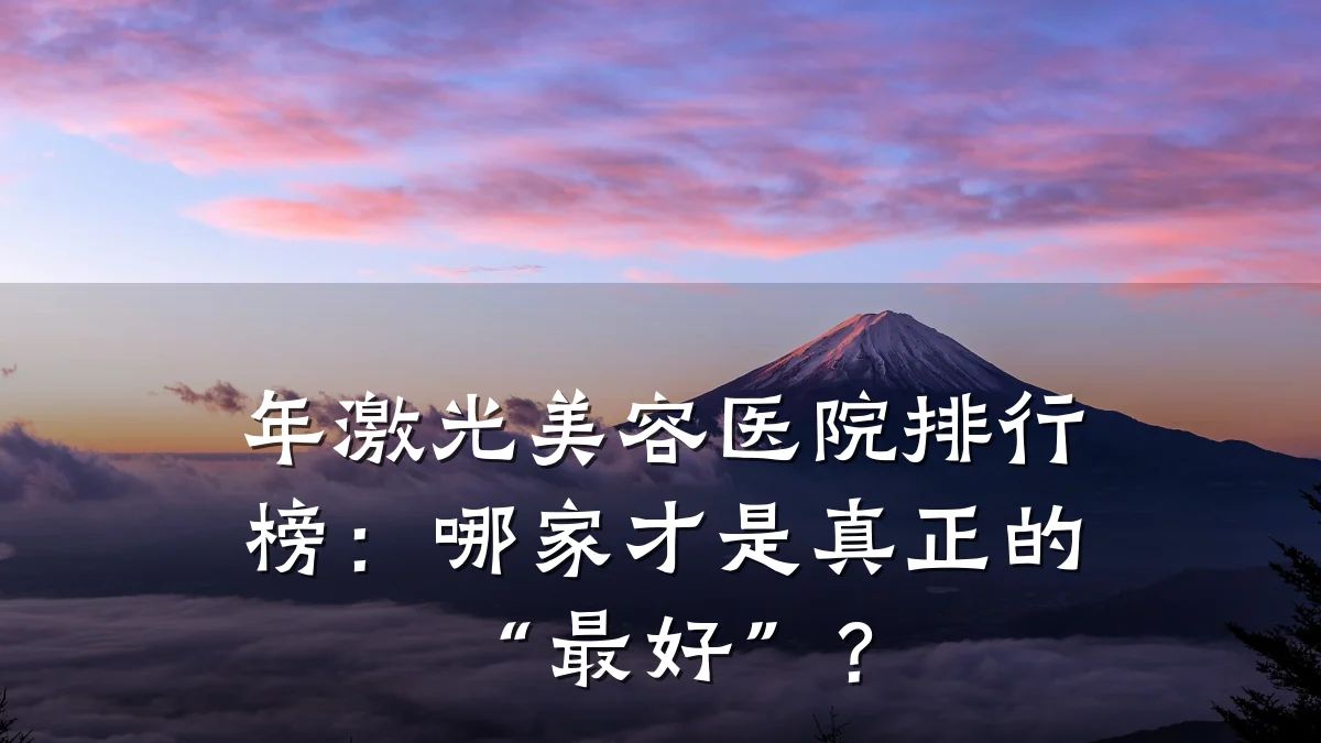 年激光美容医院排行榜：哪家才是真正的“最好”？