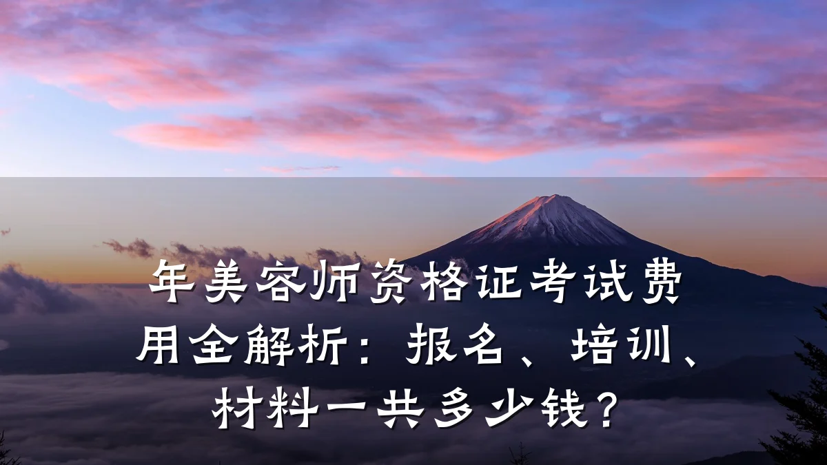 年美容师资格证考试费用全解析:报名、培训、材料一共多少钱?