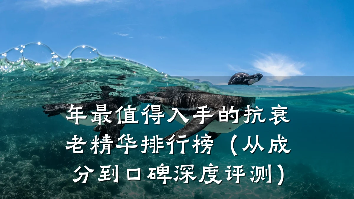 年最值得入手的抗衰老精华排行榜(从成分到口碑深度评测)