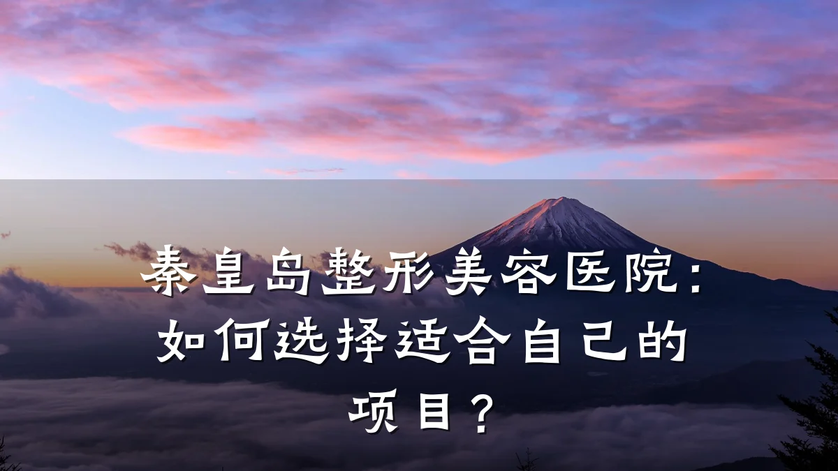秦皇岛整形美容医院:如何选择适合自己的项目?