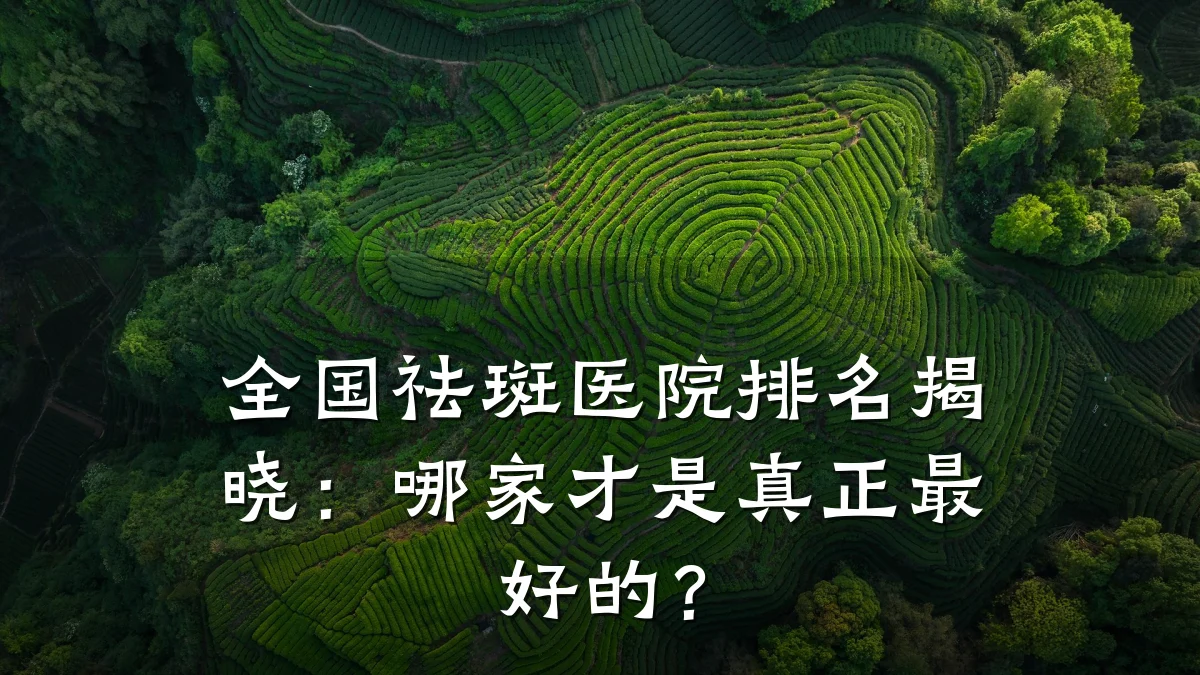 全国祛斑医院排名揭晓:哪家才是真正最好的?