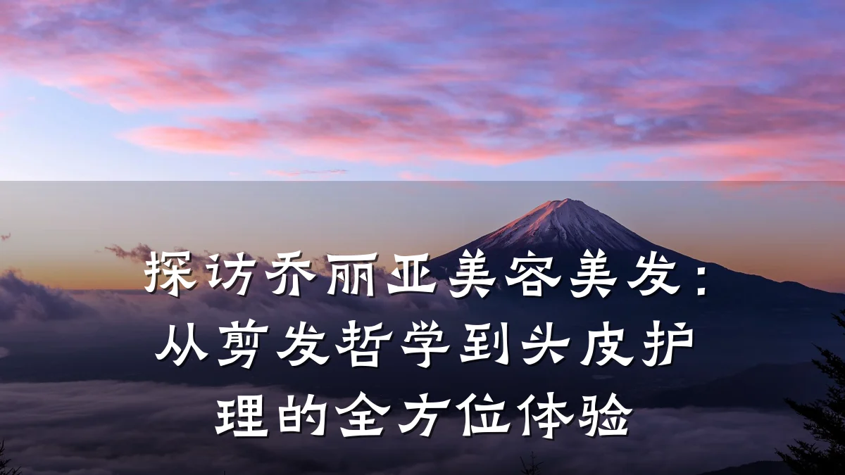 探访乔丽亚美容美发:从剪发哲学到头皮护理的全方位体验