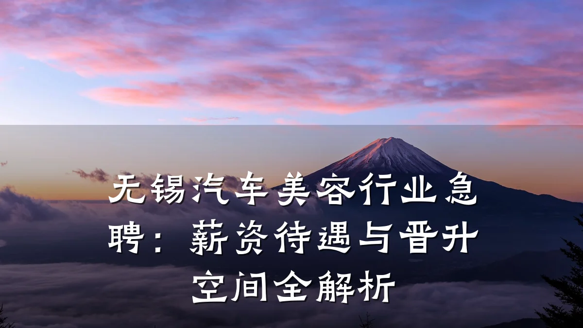 无锡汽车美容行业急聘:薪资待遇与晋升空间全解析