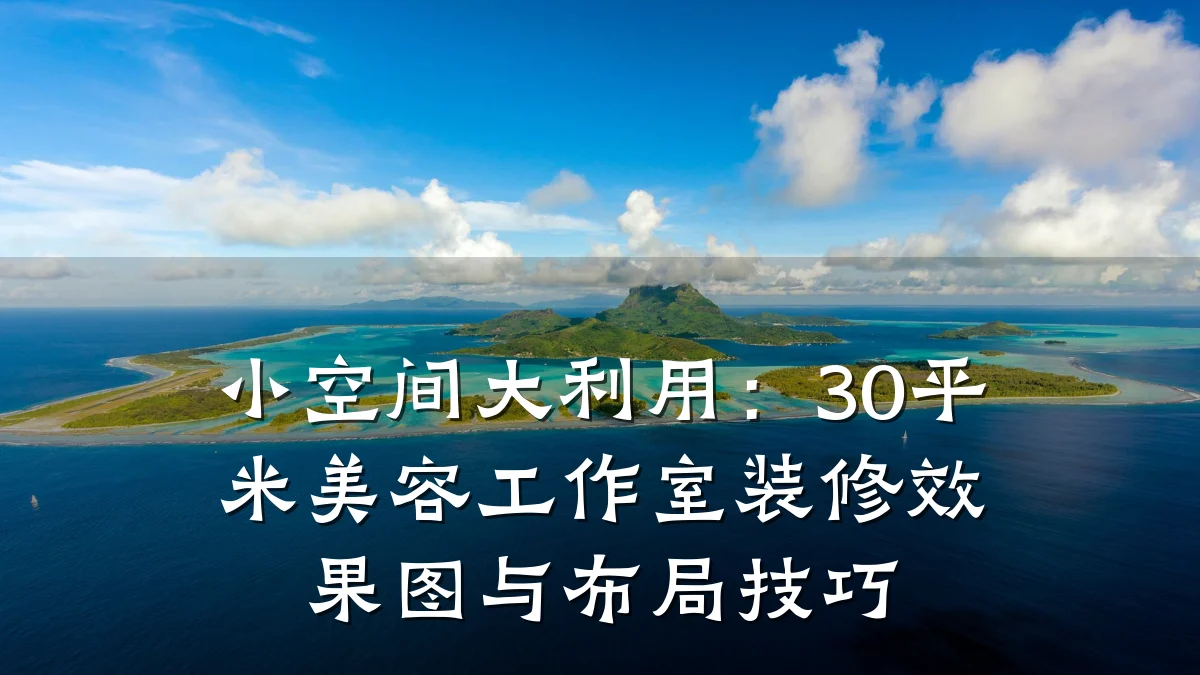 小空间大利用:30平米美容工作室装修效果图与布局技巧