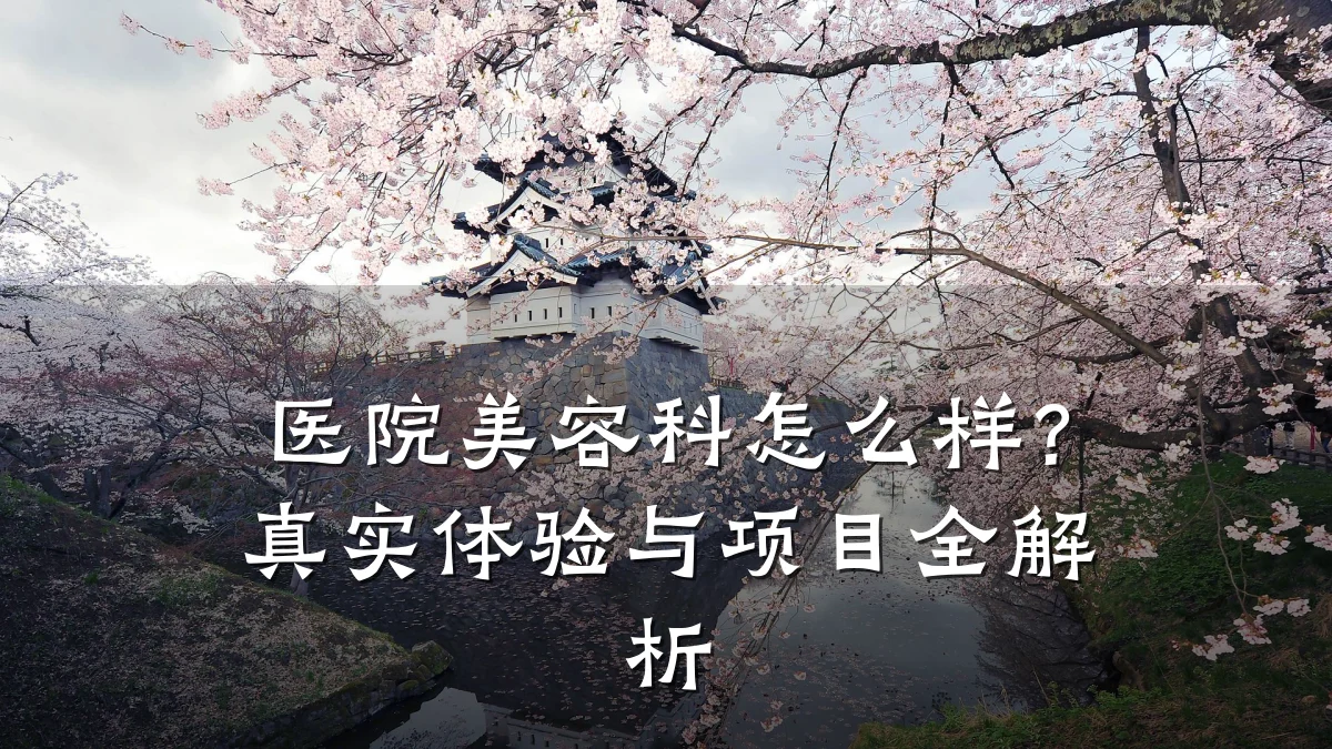 医院美容科怎么样?真实体验与项目全解析