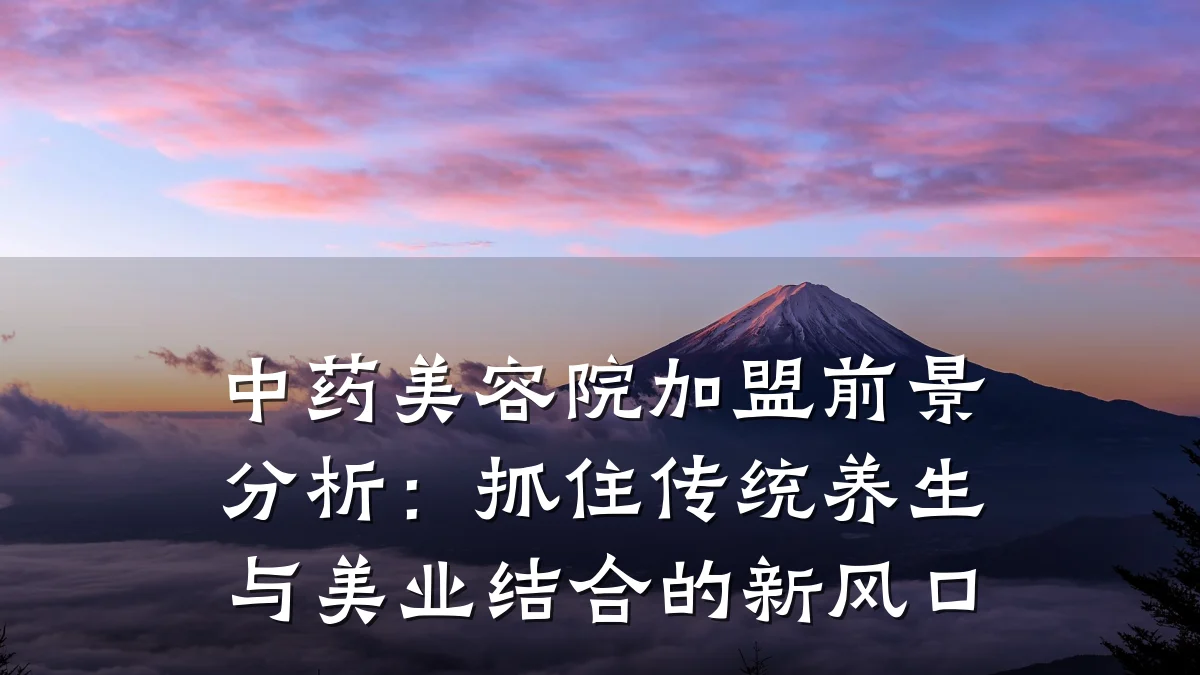中药美容院加盟前景分析:抓住传统养生与美业结合的新风口