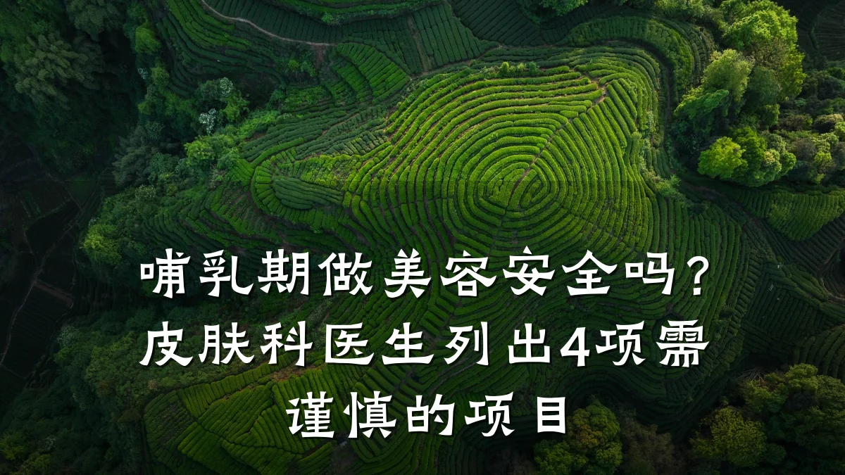 哺乳期做美容安全吗?皮肤科医生列出4项需谨慎的项目