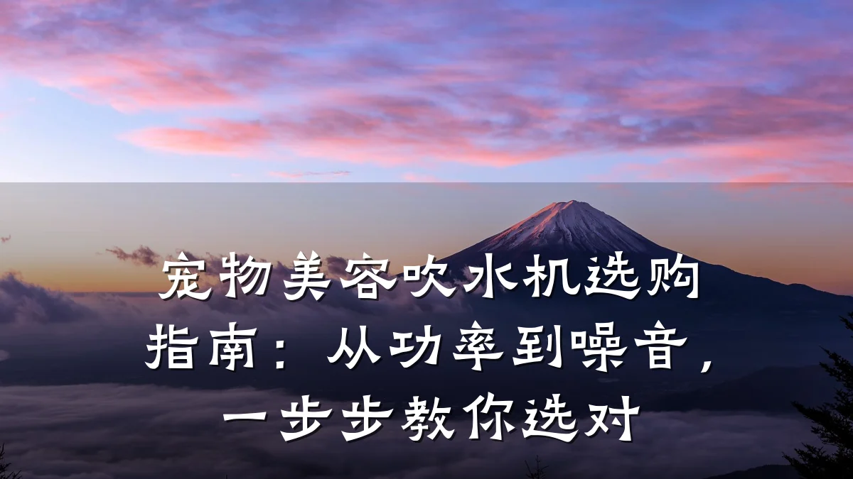 宠物美容吹水机选购指南:从功率到噪音,一步步教你选对