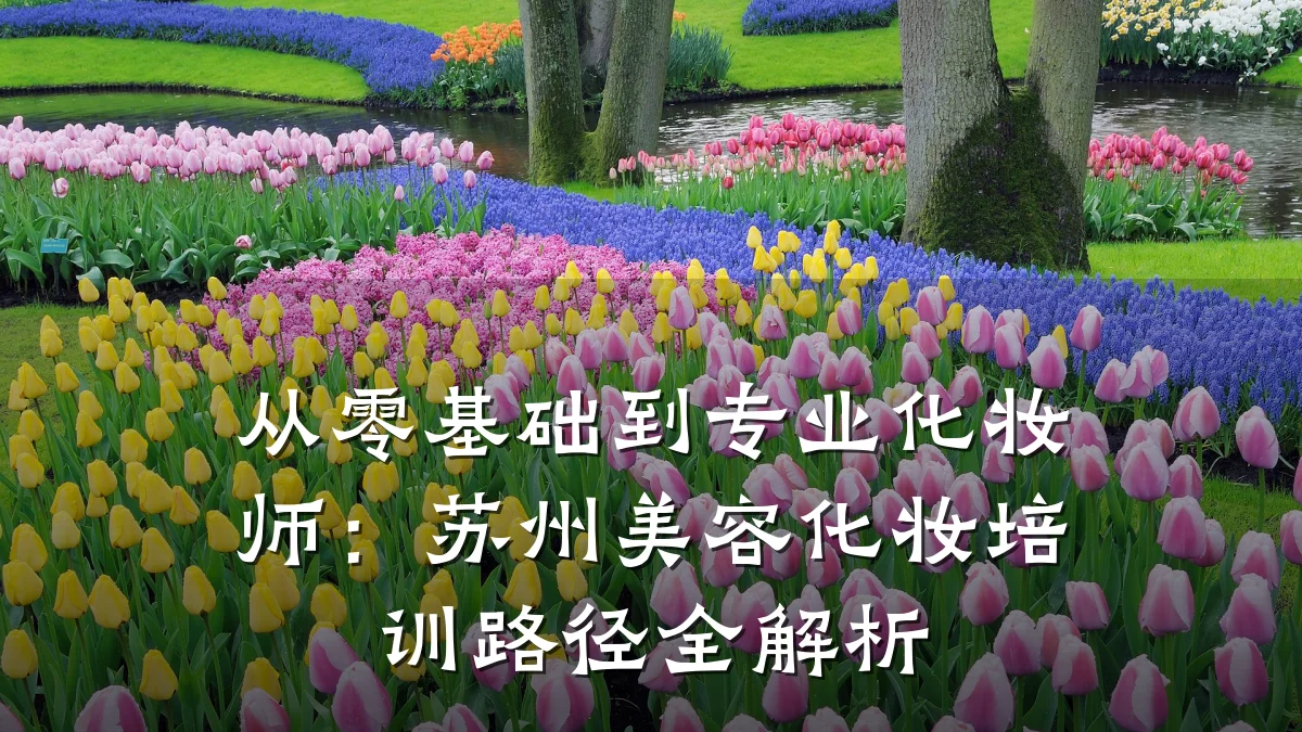 从零基础到专业化妆师:苏州美容化妆培训路径全解析