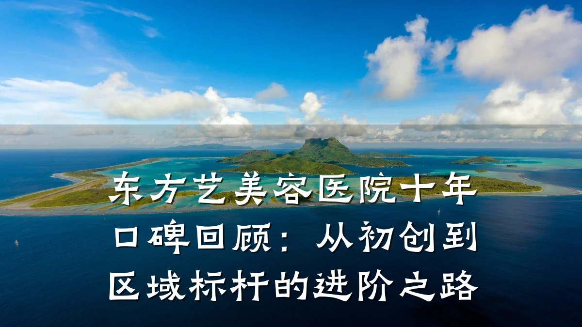 东方艺美容医院十年口碑回顾:从初创到区域标杆的进阶之路