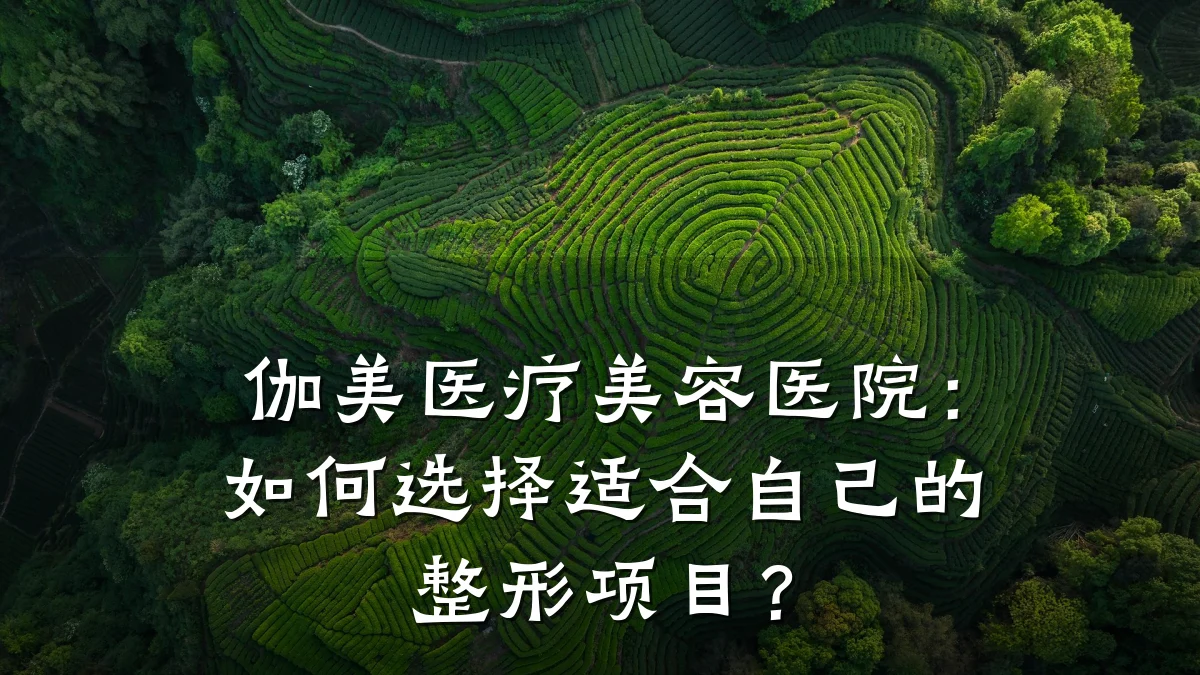 伽美医疗美容医院:如何选择适合自己的整形项目?