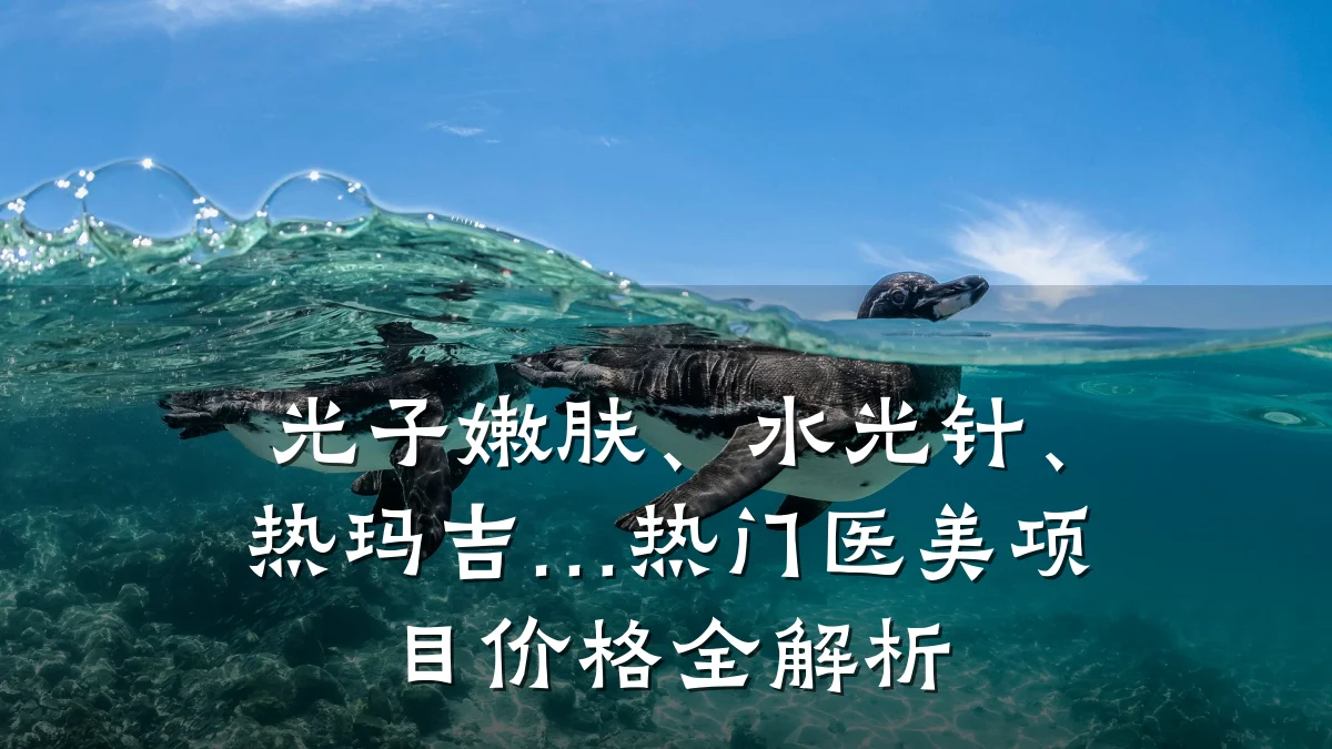 光子嫩肤、水光针、热玛吉…热门医美项目价格全解析