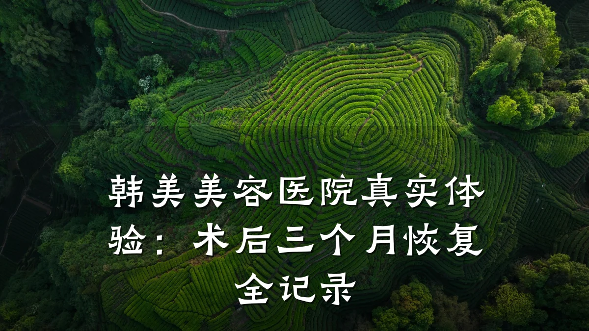 韩美美容医院真实体验:术后三个月恢复全记录