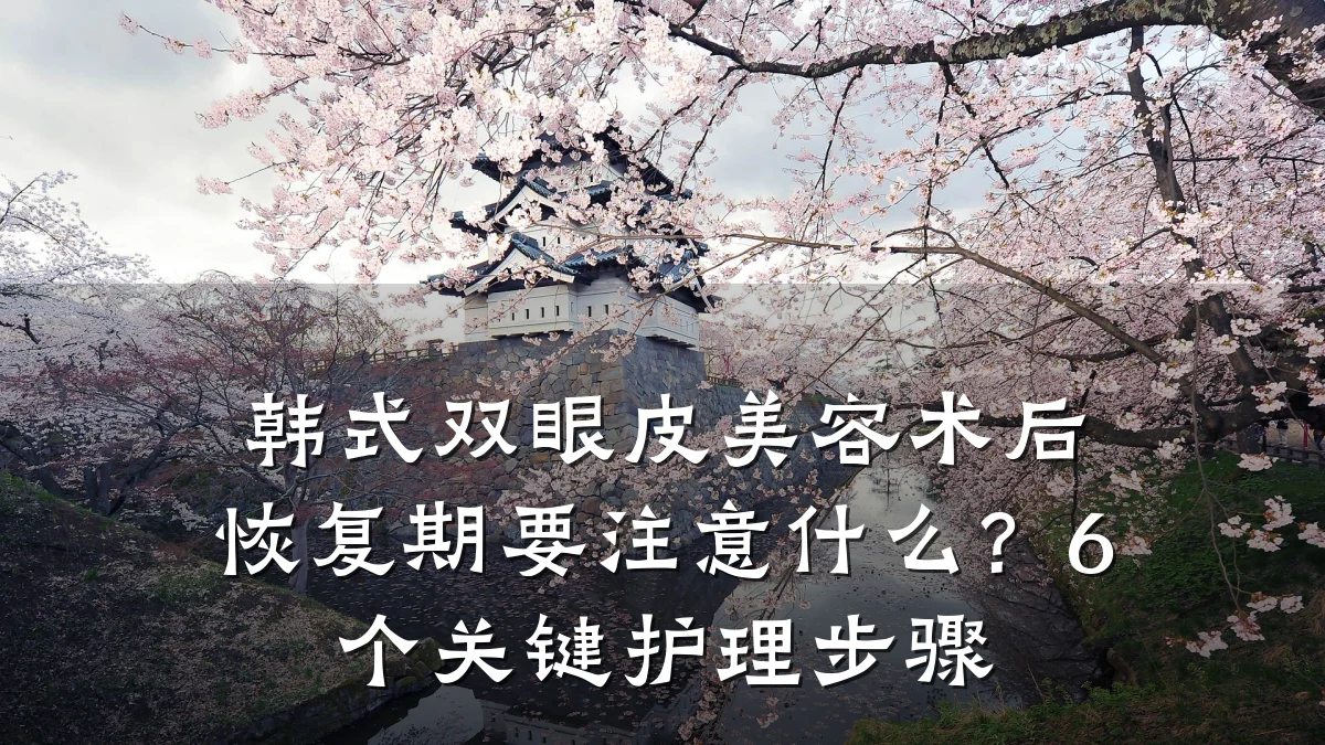 韩式双眼皮美容术后恢复期要注意什么?6个关键护理步骤