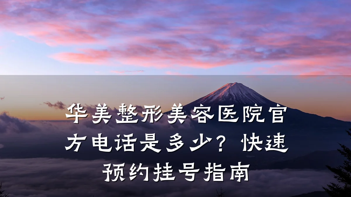 华美整形美容医院官方电话是多少?快速预约挂号指南