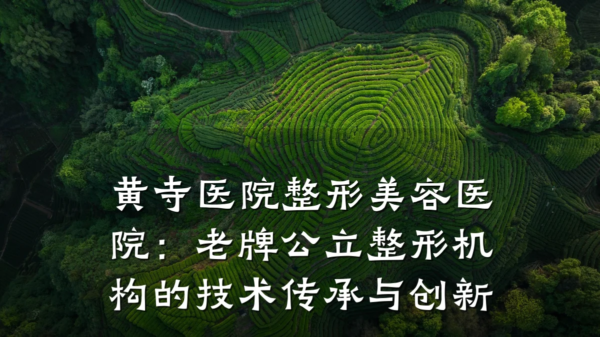 黄寺医院整形美容医院:老牌公立整形机构的技术传承与创新