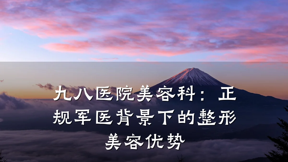九八医院美容科:正规军医背景下的整形美容优势