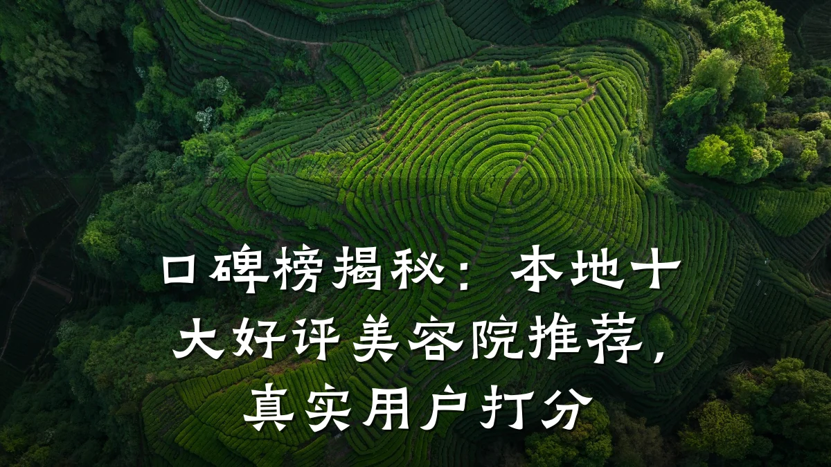 口碑榜揭秘:本地十大好评美容院推荐,真实用户打分