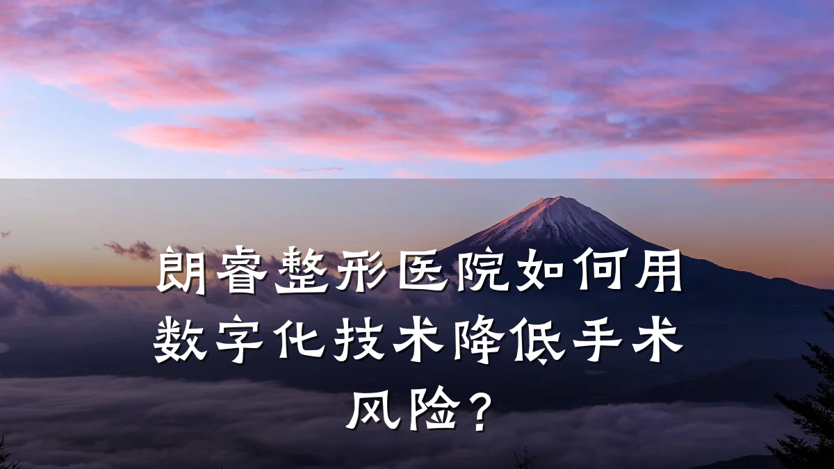 朗睿整形医院如何用数字化技术降低手术风险？