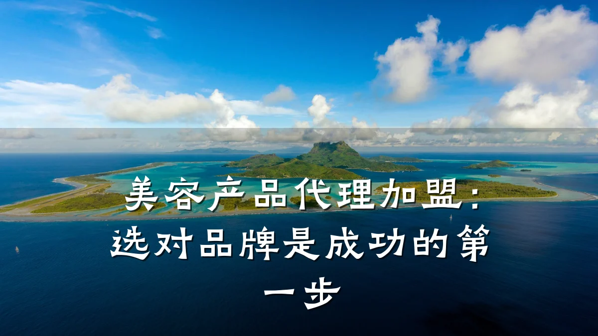 美容产品代理加盟:选对品牌是成功的第一步