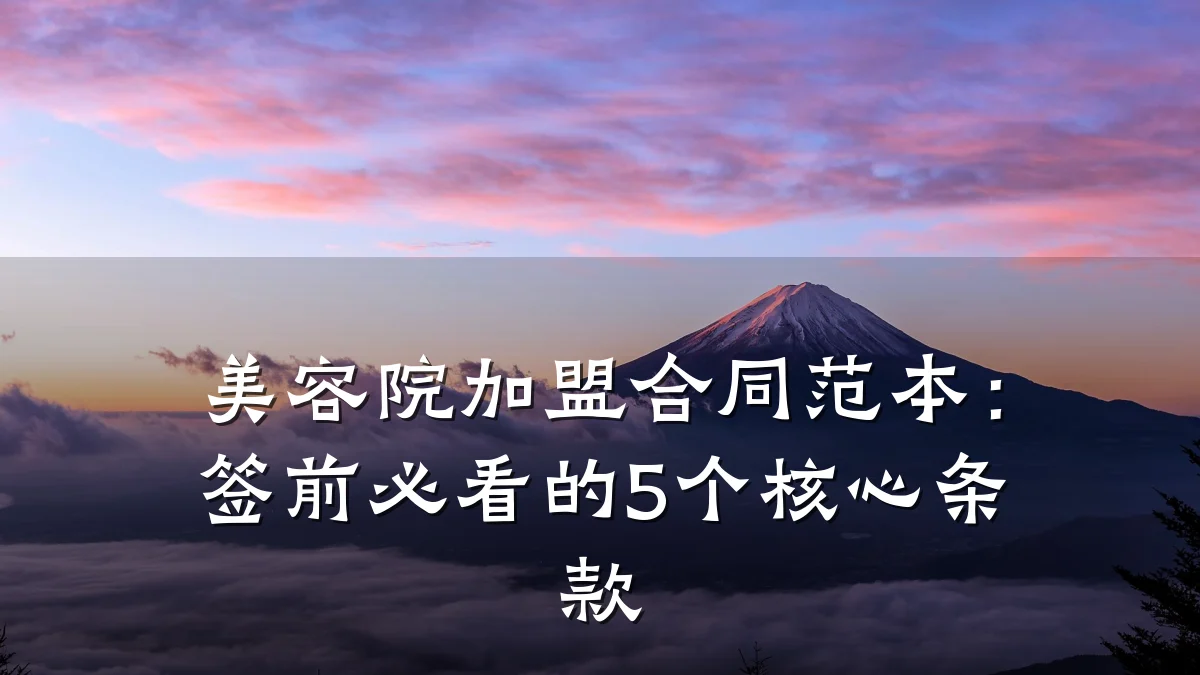 美容院加盟合同范本:签前必看的5个核心条款