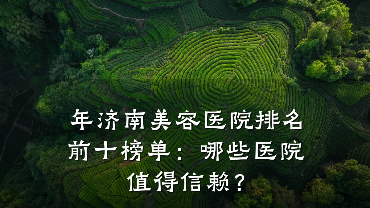 年济南美容医院排名前十榜单:哪些医院值得信赖?