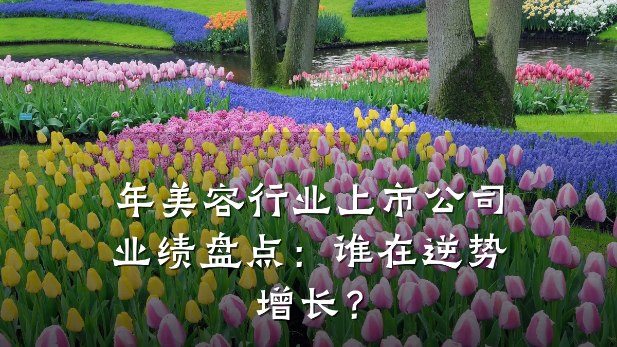 年美容行业上市公司业绩盘点:谁在逆势增长?