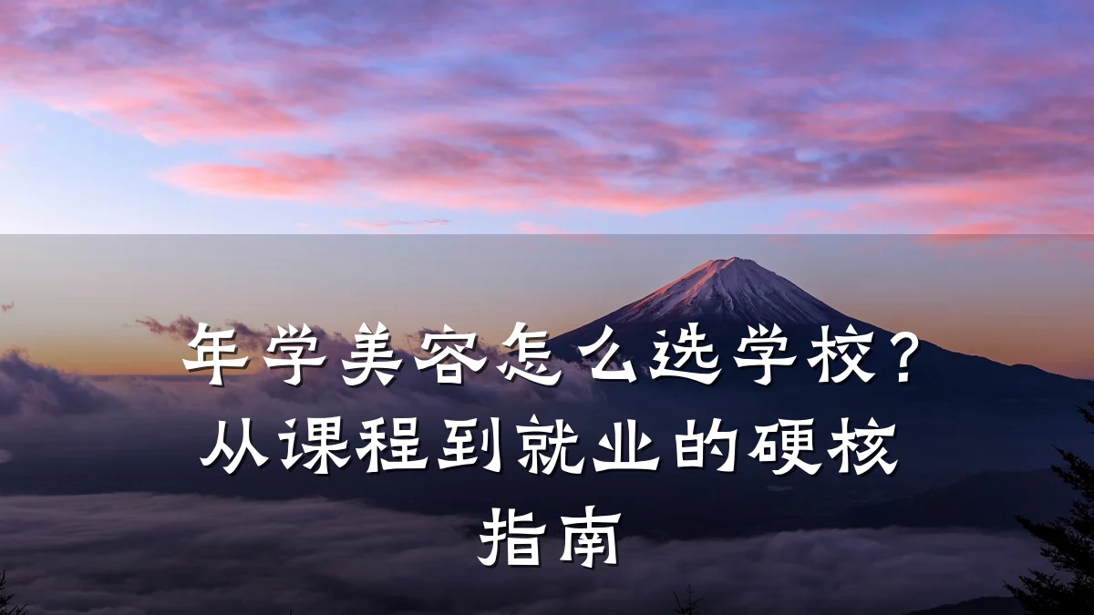 年学美容怎么选学校?从课程到就业的硬核指南