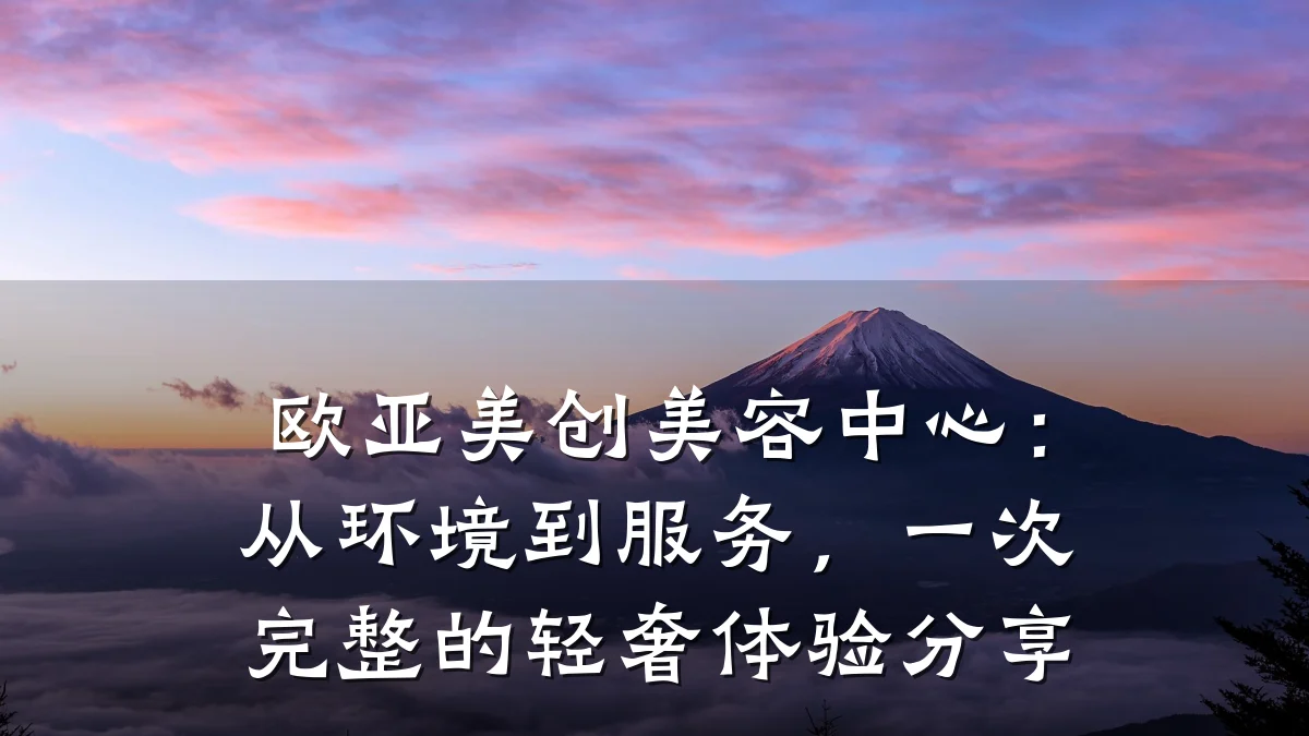 欧亚美创美容中心:从环境到服务,一次完整的轻奢体验分享