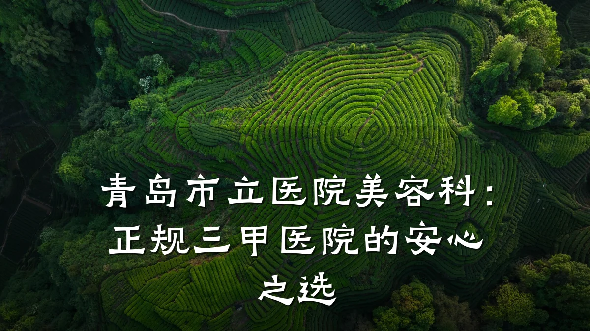 青岛市立医院美容科：正规三甲医院的安心之选