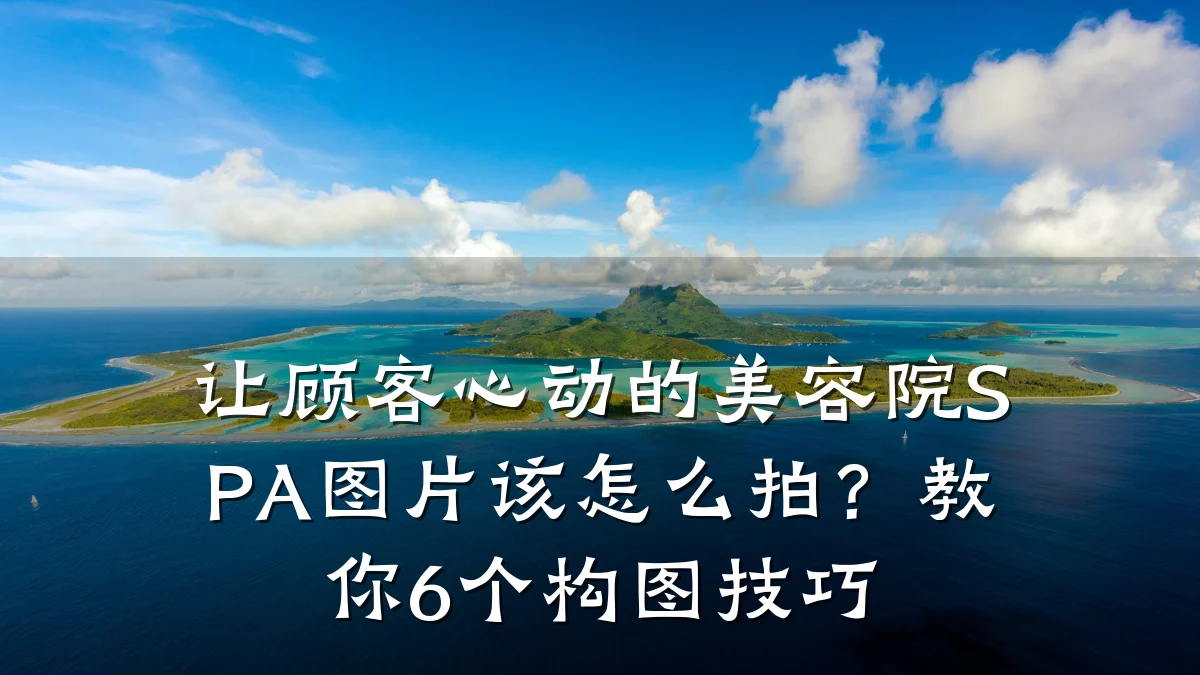 让顾客心动的美容院SPA图片该怎么拍?教你6个构图技巧