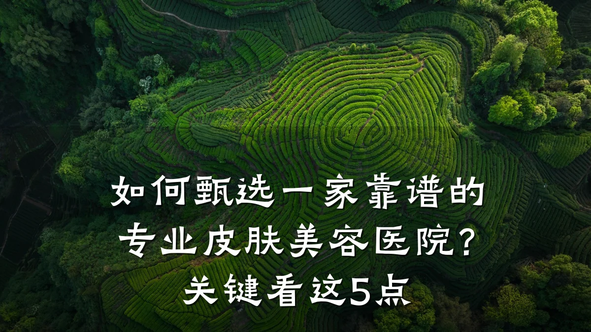如何甄选一家靠谱的专业皮肤美容医院?关键看这5点