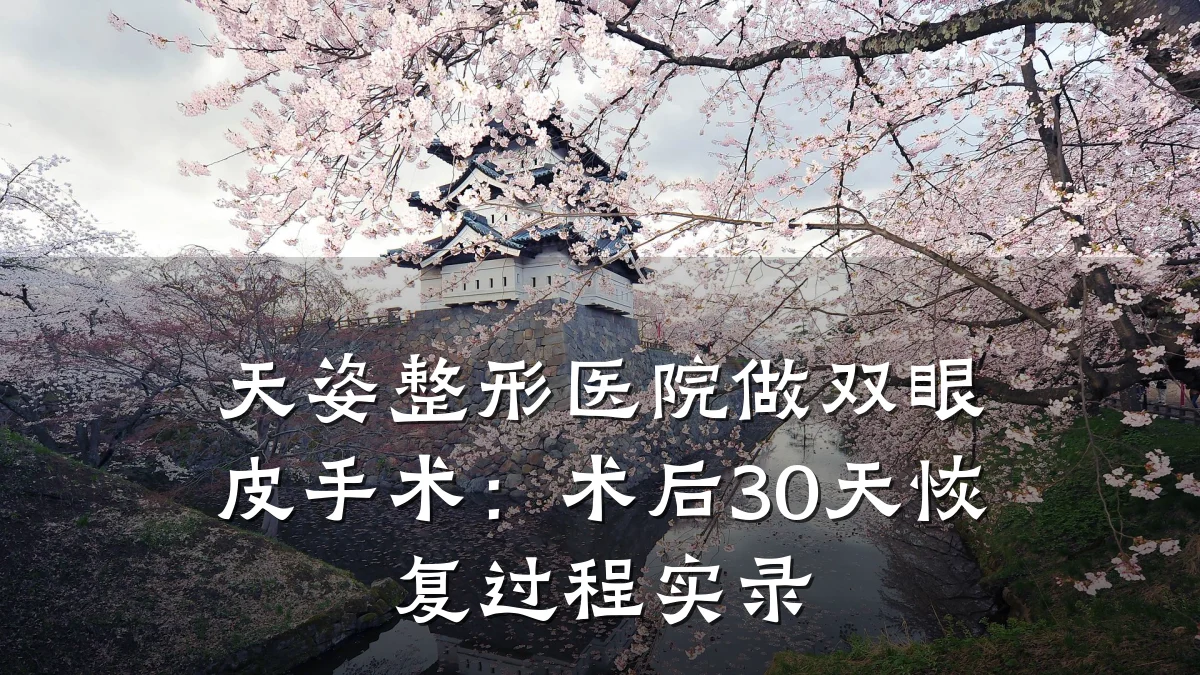天姿整形医院做双眼皮手术:术后30天恢复过程实录