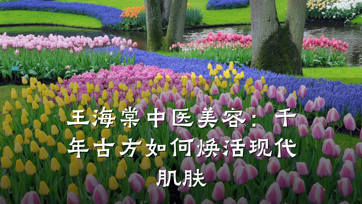 王海棠中医美容:千年古方如何焕活现代肌肤