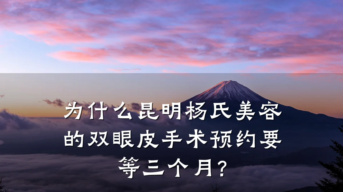 为什么昆明杨氏美容的双眼皮手术预约要等三个月?
