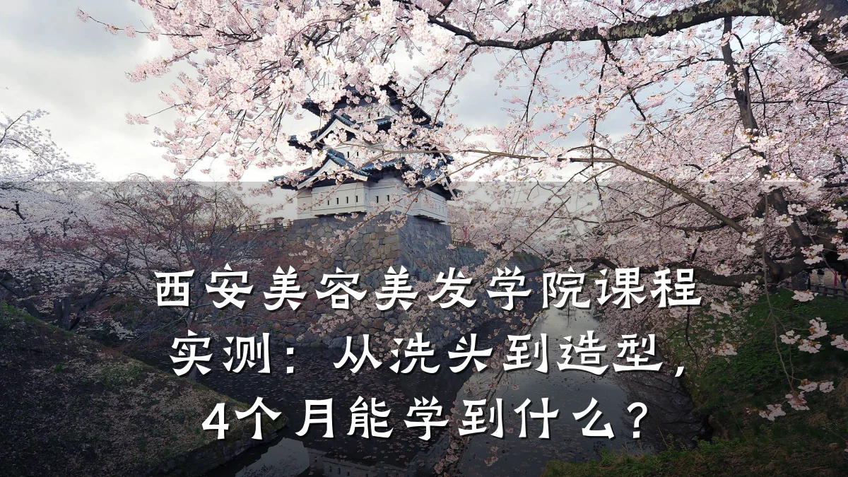 西安美容美发学院课程实测:从洗头到造型,4个月能学到什么?
